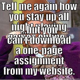 TELL ME AGAIN HOW YOU STAY UP ALL NIGHT PLAYING GAMES ONLINE... ...BUT YOU CAN'T DOWNLOAD A ONE-PAGE ASSIGNMENT FROM MY WEBSITE. Condescending Wonka