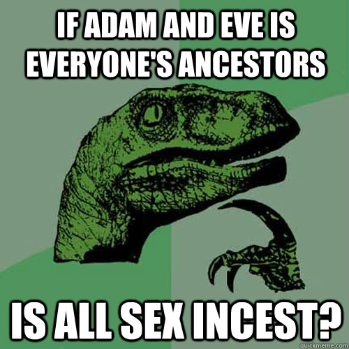 If Adam and eve is everyone's ancestors  is all sex incest?  Philosoraptor