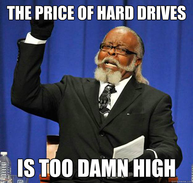 THE PRICE OF HARD DRIVES IS TOO DAMN HIGH - THE PRICE OF HARD DRIVES IS TOO DAMN HIGH  Jimmy McMillan