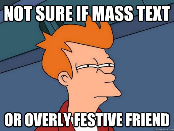 Not sure if mass text or overly festive friend - Not sure if mass text or overly festive friend  Futurama Fry