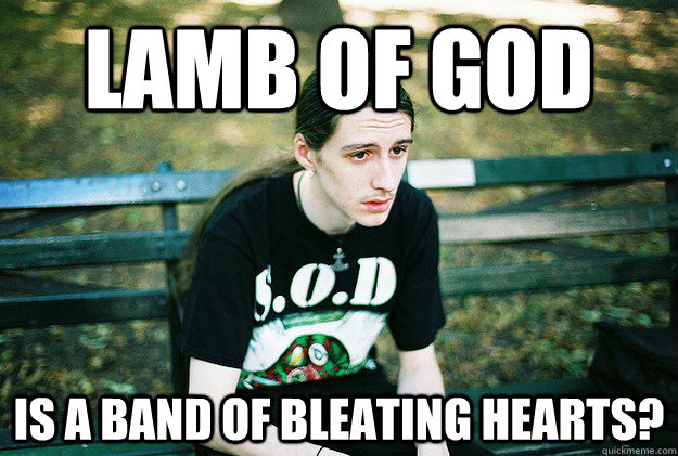 Lamb Of God  Is a band of Bleating hearts?  First World Metal Problems