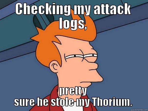 CHECKING MY ATTACK LOGS, PRETTY SURE HE STOLE MY THORIUM. Futurama Fry