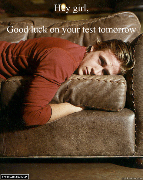 Hey girl,

Good luck on your test tomorrow   Ryan Gosling Hey Girl