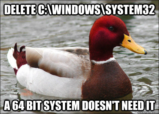 delete c:\windows\system32 a 64 bit system doesn't need it - delete c:\windows\system32 a 64 bit system doesn't need it  Malicious Advice Mallard