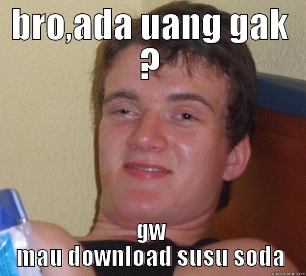 BRO,ADA UANG GAK ? GW MAU DOWNLOAD SUSU SODA 10 Guy