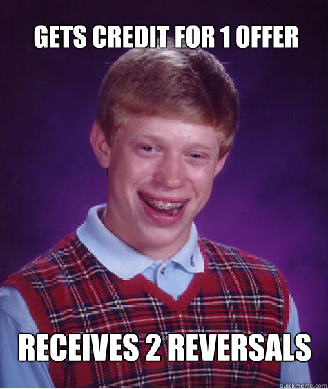 Gets credit for 1 offer Receives 2 reversals  Bad Luck Brian