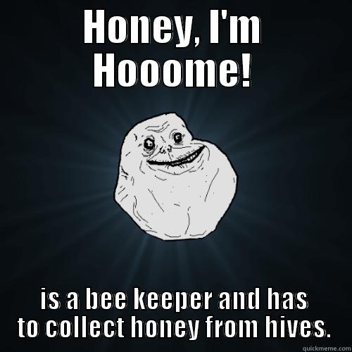 Forever Alone - HONEY, I'M HOOOME! IS A BEE KEEPER AND HAS TO COLLECT HONEY FROM HIVES. Forever Alone