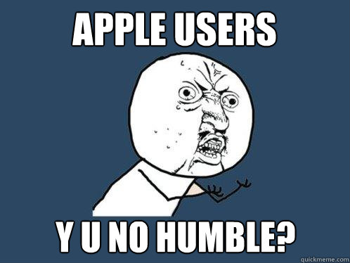 apple users y u no humble?  Y U No