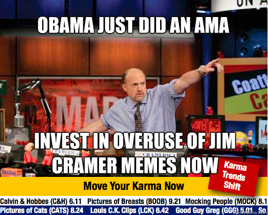 Obama just did an AMA Invest in overuse of Jim Cramer Memes Now - Obama just did an AMA Invest in overuse of Jim Cramer Memes Now  Mad Karma with Jim Cramer