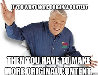 If you want more original content Then you have to make more original content.  Obvious John Madden