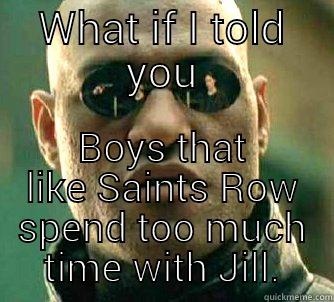 What if I told you - WHAT IF I TOLD YOU BOYS THAT LIKE SAINTS ROW SPEND TOO MUCH TIME WITH JILL. Matrix Morpheus