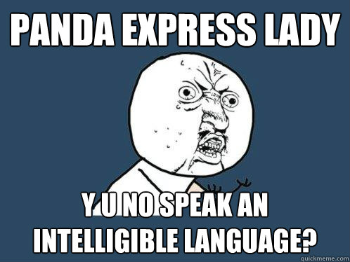 Panda express lady y u no speak an intelligible language?  Y U No