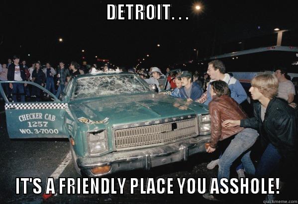 funny dpd riot -                               DETROIT. . .                                  IT'S A FRIENDLY PLACE YOU ASSHOLE! Misc