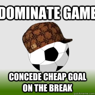 DOMINATE GAME CONCEDE CHEAP GOAL ON THE BREAK  