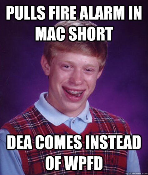 Pulls fire alarm in mac short dea comes instead of WPFD  Bad Luck Brian