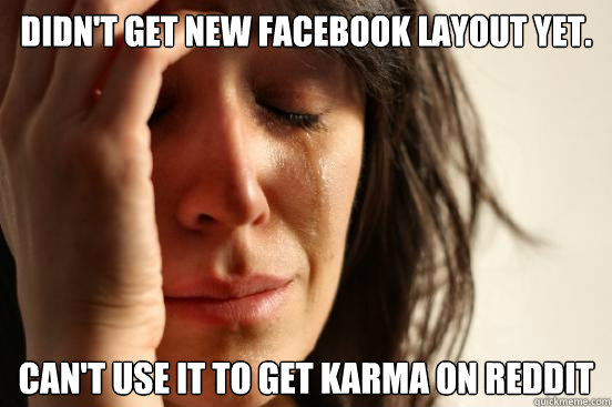 Didn't get new Facebook layout yet. Can't use it to get karma on reddit - Didn't get new Facebook layout yet. Can't use it to get karma on reddit  First World Problems