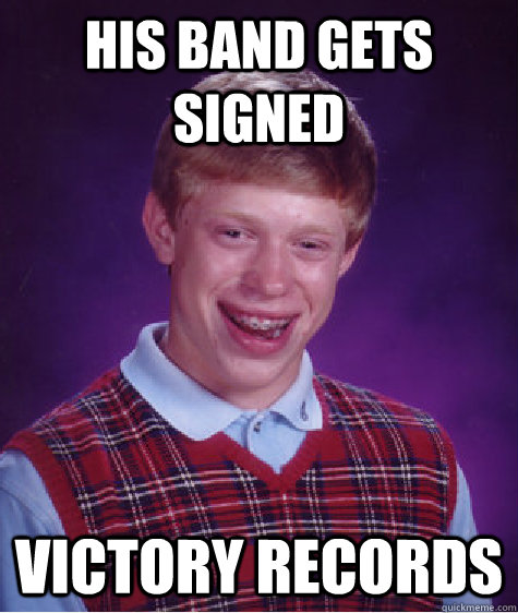 His band gets signed victory records - His band gets signed victory records  Bad Luck Brian