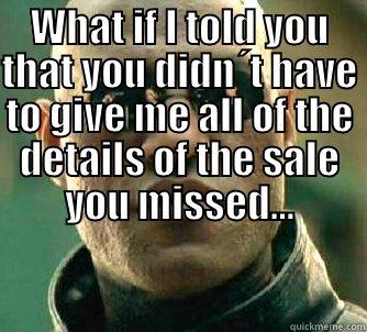 What if I told you that you didn´t have to give me all of the details of the sale you missed... -   Matrix Morpheus