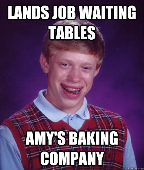 Lands job waiting tables Amy's Baking Company  Bad Luck Brian