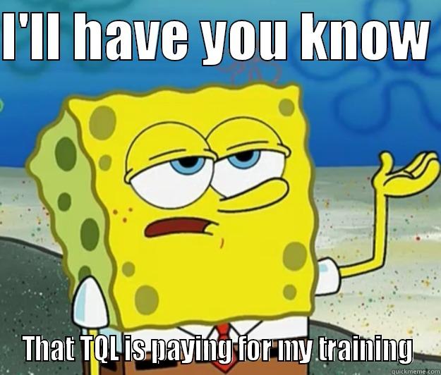 TQL numba 7 - I'LL HAVE YOU KNOW  THAT TQL IS PAYING FOR MY TRAINING Tough Spongebob