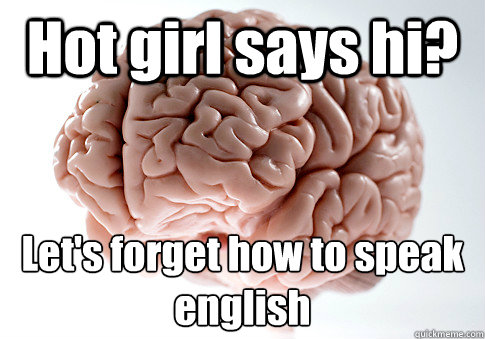 Hot girl says hi? Let's forget how to speak english  Scumbag Brain