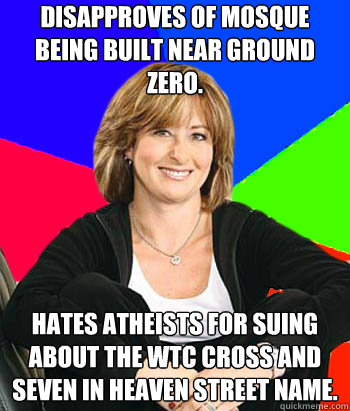 Disapproves of mosque being built near ground zero. Hates atheists for suing about the WTC Cross and Seven in heaven street name.  Sheltering Suburban Mom