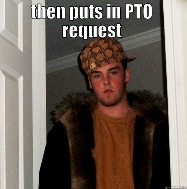 CALLS OFF WORK, THEN PUTS IN PTO REQUEST Scumbag Steve