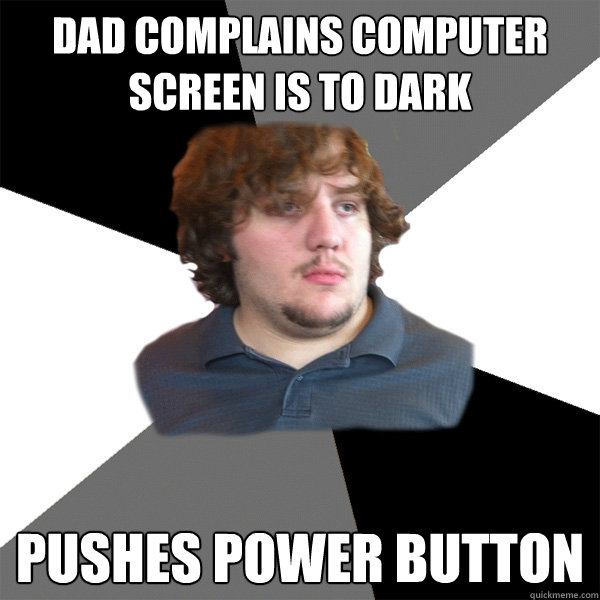 dad complains computer screen is to dark  pushes power button  Family Tech Support Guy