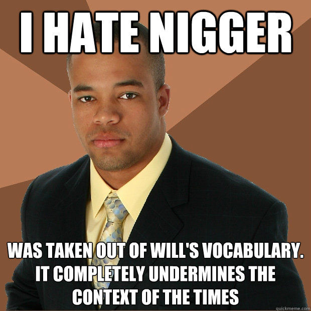 I hate nigger was taken out of will's vocabulary. It completely undermines the context of the times  Successful Black Man