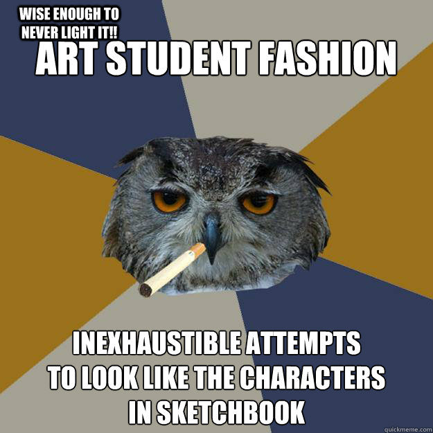 Art student fashion inexhaustible attempts 
to look like the characters 
in sketchbook Wise enough to never light it!! - Art student fashion inexhaustible attempts 
to look like the characters 
in sketchbook Wise enough to never light it!!  Art Student Owl