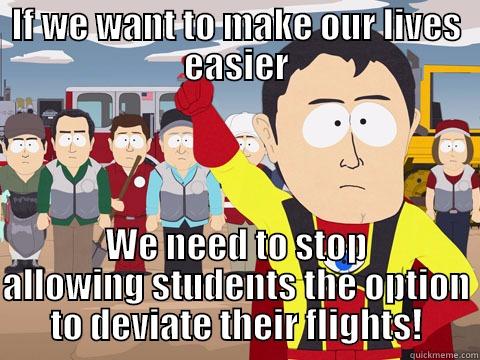 IF WE WANT TO MAKE OUR LIVES EASIER WE NEED TO STOP ALLOWING STUDENTS THE OPTION TO DEVIATE THEIR FLIGHTS! Captain Hindsight