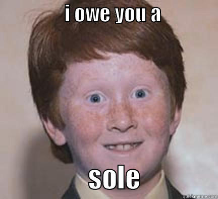                 I OWE YOU A                                 SOLE               Over Confident Ginger