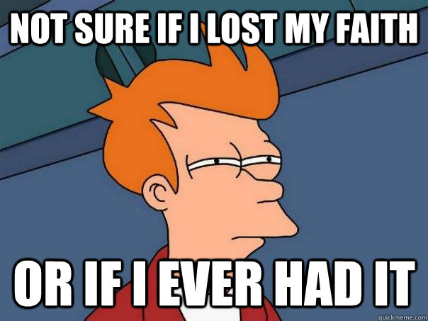 Not sure if i lost my faith  Or if i ever had it - Not sure if i lost my faith  Or if i ever had it  Futurama Fry