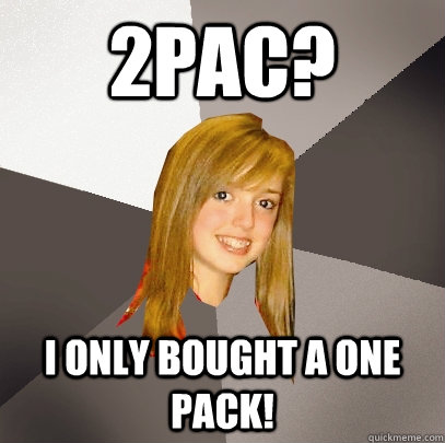 2Pac? I only bought a one pack!  Musically Oblivious 8th Grader