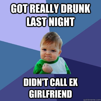 got really drunk last night didn't call ex girlfriend  Success Kid