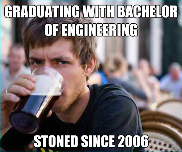 GRADUATING WITH BACHELOR OF ENGINEERING STONED SINCE 2006 - GRADUATING WITH BACHELOR OF ENGINEERING STONED SINCE 2006  Lazy College Senior