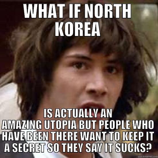 North Korea - WHAT IF NORTH KOREA IS ACTUALLY AN AMAZING UTOPIA BUT PEOPLE WHO HAVE BEEN THERE WANT TO KEEP IT A SECRET SO THEY SAY IT SUCKS? conspiracy keanu