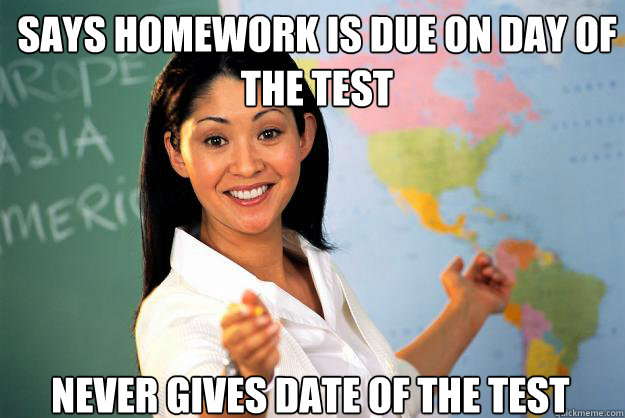 Says Homework is due on day of the test Never gives date of the test  Unhelpful High School Teacher