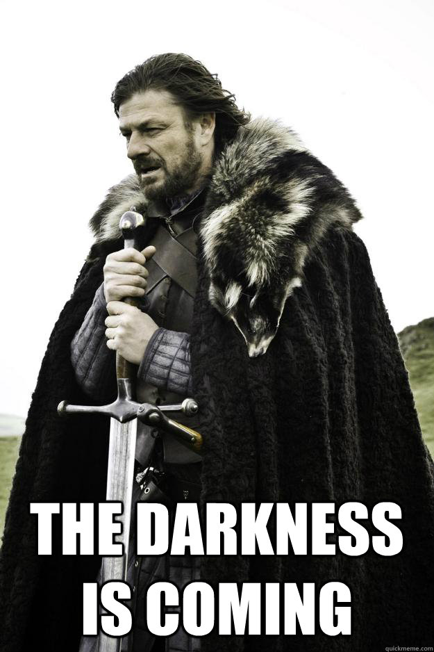   THE DARKNESS IS COMING -   THE DARKNESS IS COMING  Winter is coming