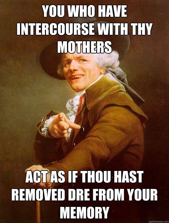 You who have intercourse with thy mothers  act as if thou hast removed dre from your memory  Joseph Ducreux