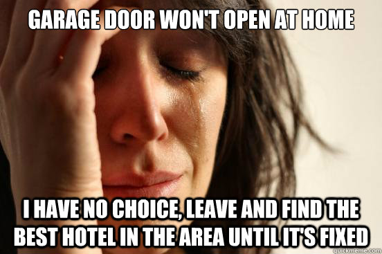 Garage door won't open at home I have no choice, leave and find the best hotel in the area until it's fixed - Garage door won't open at home I have no choice, leave and find the best hotel in the area until it's fixed  First World Problems