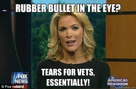 Rubber Bullet in the Eye? Tears for Vets,
Essentially!  Megyn Kelly