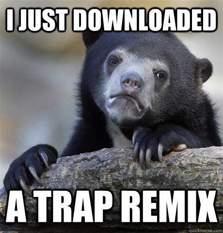 I just downloaded a trap remix - I just downloaded a trap remix  Confession Bear