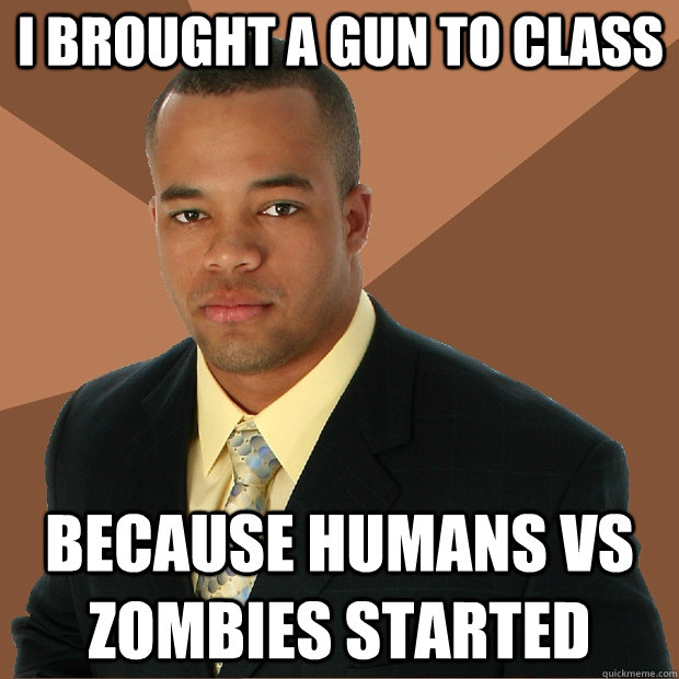 I brought a gun to class Because Humans vs Zombies started  Successful Black Man