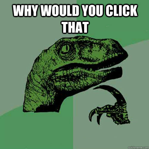 why would you click that  - why would you click that   Philosoraptor