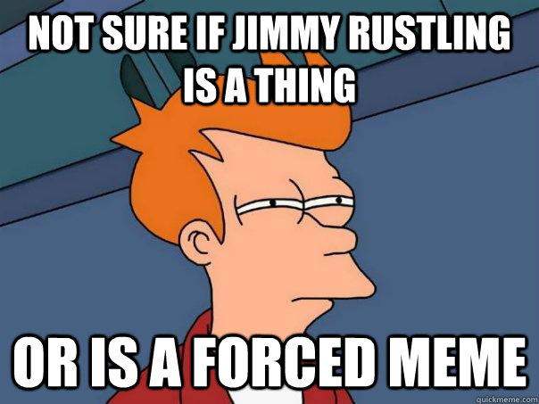 Not sure if jimmy rustling is a thing or is a forced meme  Futurama Fry