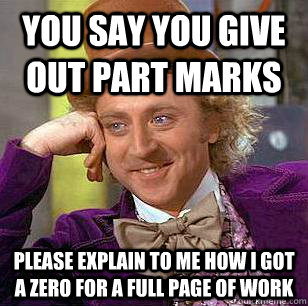 You say you give out part marks Please explain to me how i got a zero for a full page of work  Condescending Wonka