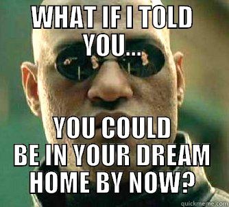WHAT IF I TOLD YOU... YOU COULD BE IN YOUR DREAM HOME BY NOW? Matrix Morpheus