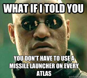 What if I told you You don't have to use a missile launcher on every atlas  What if I told you