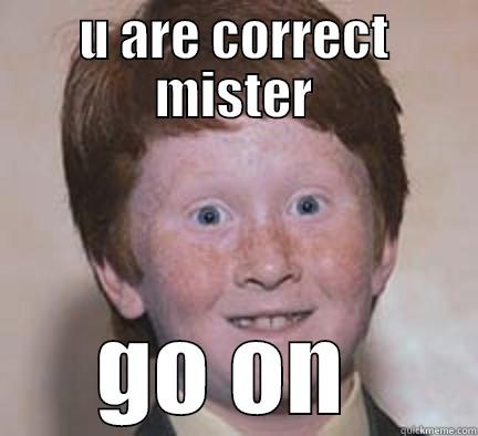 U ARE CORRECT MISTER GO ON  Over Confident Ginger